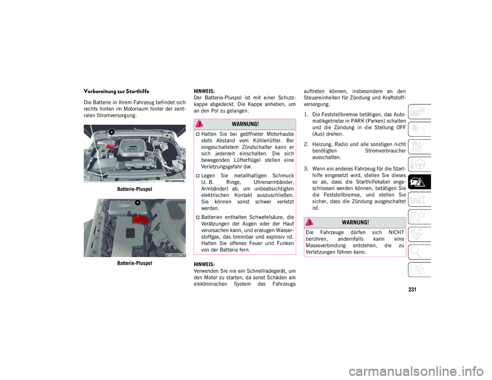 JEEP WRANGLER UNLIMITED 2020 Betriebsanleitung (in German) 231
Vorbereitung zur Starthilfe
Die Batterie in Ihrem Fahrzeug befindet sich
rechts hinten im Motorraum hinter der zent-
ralen Stromversorgung.Batterie-Pluspol
Batterie-Pluspol HINWEIS:
Der Batterie- JEEP WRANGLER UNLIMITED 2020 Betriebsanleitung (in German) 231
Vorbereitung zur Starthilfe
Die Batterie in Ihrem Fahrzeug befindet sich
rechts hinten im Motorraum hinter der zent-
ralen Stromversorgung.Batterie-Pluspol
Batterie-Pluspol HINWEIS:
Der Batterie-