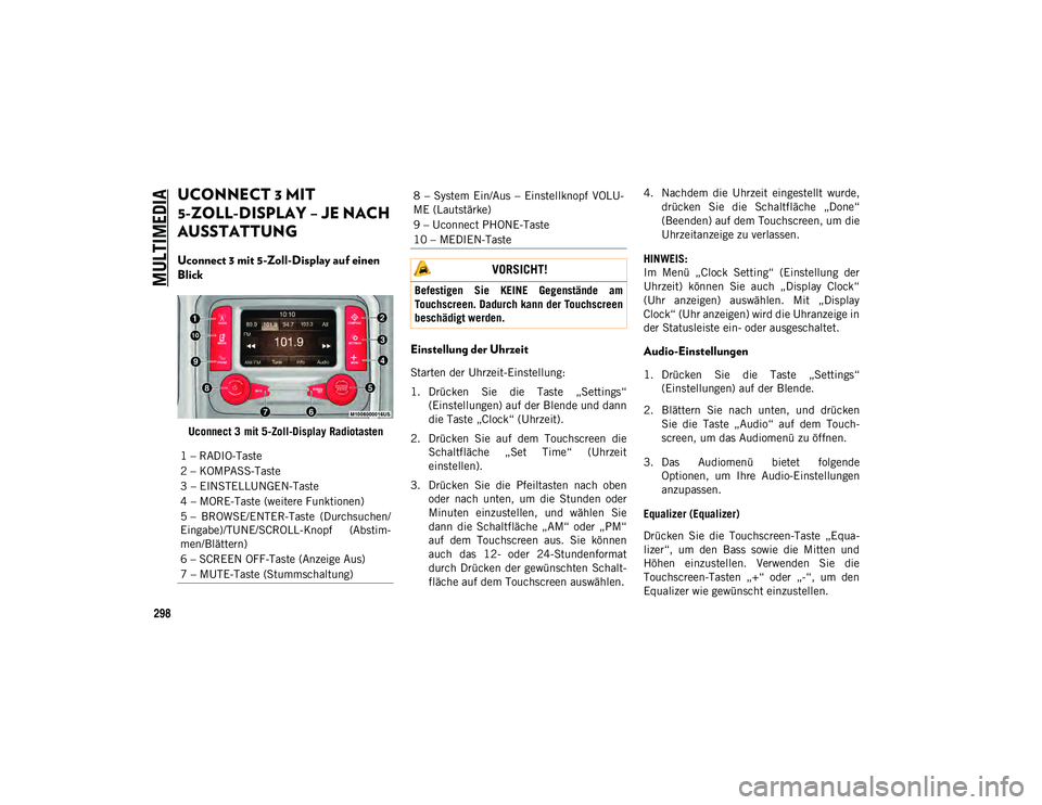 JEEP WRANGLER UNLIMITED 2021 Betriebsanleitung (in German) MULTIMEDIA
298
UCONNECT 3 MIT
5-ZOLL-DISPLAY – JE NACH
AUSSTATTUNG
Uconnect 3 mit 5-Zoll-Display auf einen
Blick
Uconnect 3 mit 5-Zoll-Display Radiotasten
Einstellung der Uhrzeit
Starten der U JEEP WRANGLER UNLIMITED 2021 Betriebsanleitung (in German) MULTIMEDIA
298
UCONNECT 3 MIT
5-ZOLL-DISPLAY – JE NACH
AUSSTATTUNG
Uconnect 3 mit 5-Zoll-Display auf einen
Blick
Uconnect 3 mit 5-Zoll-Display Radiotasten
Einstellung der Uhrzeit
Starten der U