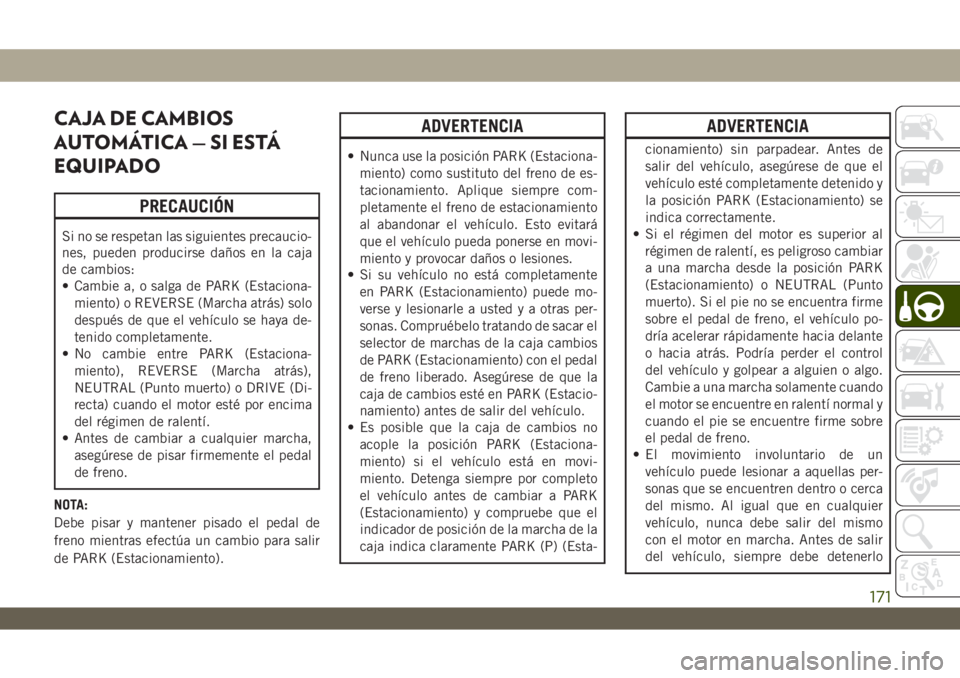 JEEP WRANGLER UNLIMITED 2019 Manual de Empleo y Cuidado (in Spanish) CAJA DE CAMBIOS
AUTOMÁTICA — SI ESTÁ
EQUIPADO
PRECAUCIÓN
Si no se respetan las siguientes precaucio-
nes, pueden producirse daños en la caja
de cambios:
• Cambie a, o salga de PARK (Estaciona- JEEP WRANGLER UNLIMITED 2019 Manual de Empleo y Cuidado (in Spanish) CAJA DE CAMBIOS
AUTOMÁTICA — SI ESTÁ
EQUIPADO
PRECAUCIÓN
Si no se respetan las siguientes precaucio-
nes, pueden producirse daños en la caja
de cambios:
• Cambie a, o salga de PARK (Estaciona-