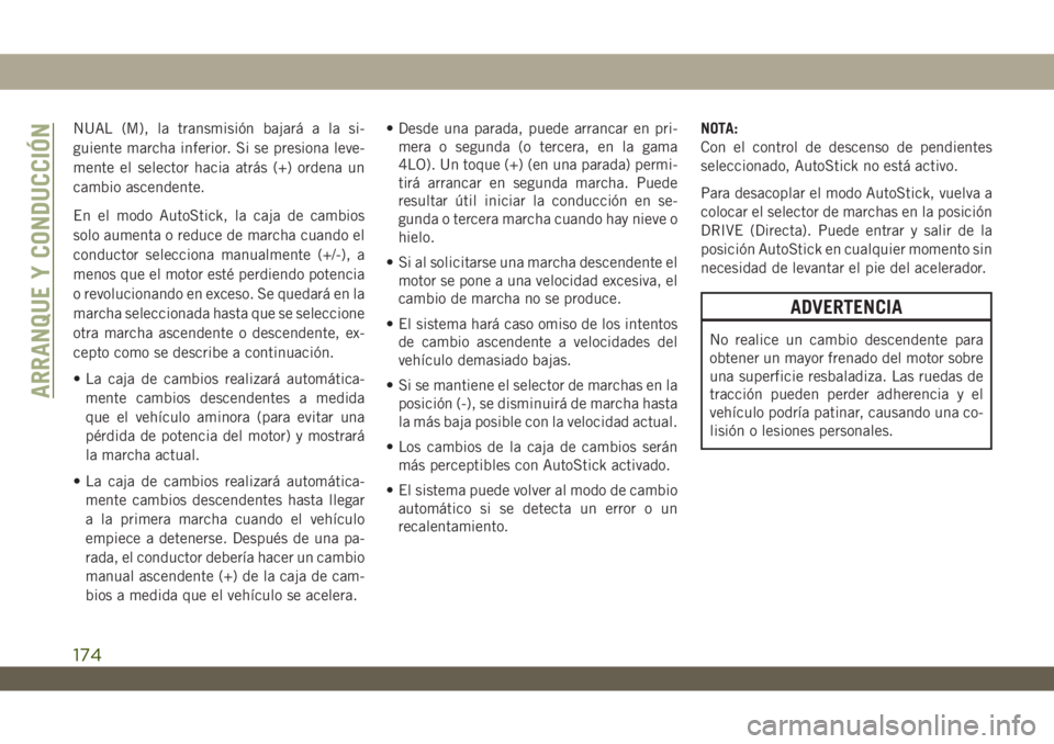 JEEP WRANGLER UNLIMITED 2019 Manual de Empleo y Cuidado (in Spanish) NUAL (M), la transmisión bajará a la si-
guiente marcha inferior. Si se presiona leve-
mente el selector hacia atrás (+) ordena un
cambio ascendente.
En el modo AutoStick, la caja de cambios
solo a JEEP WRANGLER UNLIMITED 2019 Manual de Empleo y Cuidado (in Spanish) NUAL (M), la transmisión bajará a la si-
guiente marcha inferior. Si se presiona leve-
mente el selector hacia atrás (+) ordena un
cambio ascendente.
En el modo AutoStick, la caja de cambios
solo a