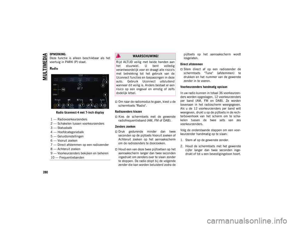 JEEP WRANGLER UNLIMITED 2020  Instructieboek (in Dutch) MULTIMEDIA
280
OPMERKING:
Deze  functie  is  alleen  beschikbaar  als  het
voertuig in PARK (P) staat.
Radio 
Radio Uconnect 4 met 7-inch display
Om naar de radiomodus te gaan, kiest u de
schermtoe