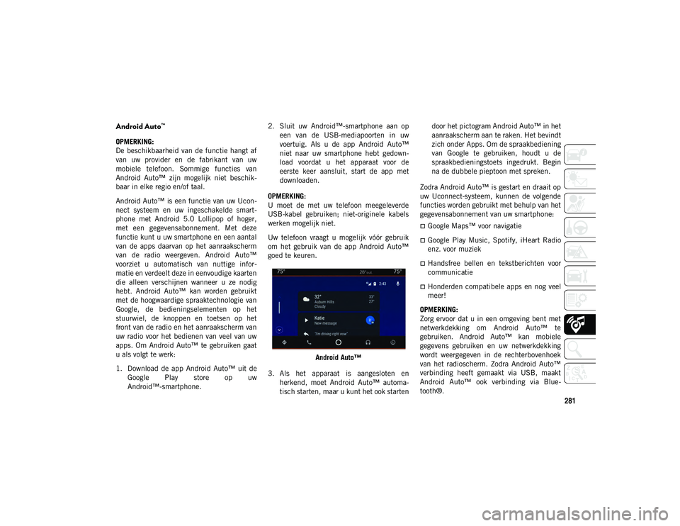 JEEP WRANGLER UNLIMITED 2020  Instructieboek (in Dutch) 281
Android Auto™
OPMERKING:
De  beschikbaarheid van  de  functie  hangt af
van  uw  provider  en  de  fabrikant  van  uw
mobiele  telefoon.  Sommige  functies  van
Android  Auto™  zijn  mogelijk 