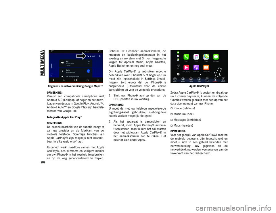 JEEP WRANGLER UNLIMITED 2021  Instructieboek (in Dutch) MULTIMEDIA
282
Gegevens en netwerkdekking Google Maps™
OPMERKING:
Vereist  een  compatibele  smartphone  met
Android 5.0 (Lollipop) of hoger en het down -
loaden van de app in Google Play. Android