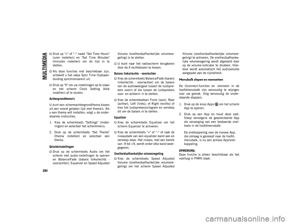 JEEP WRANGLER UNLIMITED 2020  Instructieboek (in Dutch) MULTIMEDIA
284
Druk op "+" of "–" naast "Set Time  Hours"
(uren  instellen)  en  "Set  Time  Minutes"
(minuten  instellen)  om  de  tijd  in  te
stellen.
Als  d