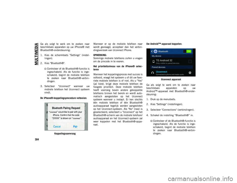 JEEP WRANGLER UNLIMITED 2020  Instructieboek (in Dutch) MULTIMEDIA
304
Ga  als  volgt  te  werk  om  te  zoeken  naar
beschikbare  apparaten  op  uw  iPhone®  met
Bluetooth®-ondersteuning:
1. Kies  de  schermtoets  "Settings"  (instel-
lingen).
2