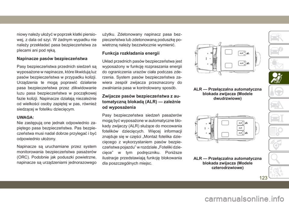 JEEP WRANGLER UNLIMITED 2019  Instrukcja obsługi (in Polish) niowy należy ułożyć w poprzek klatki piersio-
wej, z dala od szyi. W żadnym wypadku nie
należy przekładać pasa bezpieczeństwa za
plecami ani pod ręką.
Napinacze pasów bezpieczeństwa
Pasy 
