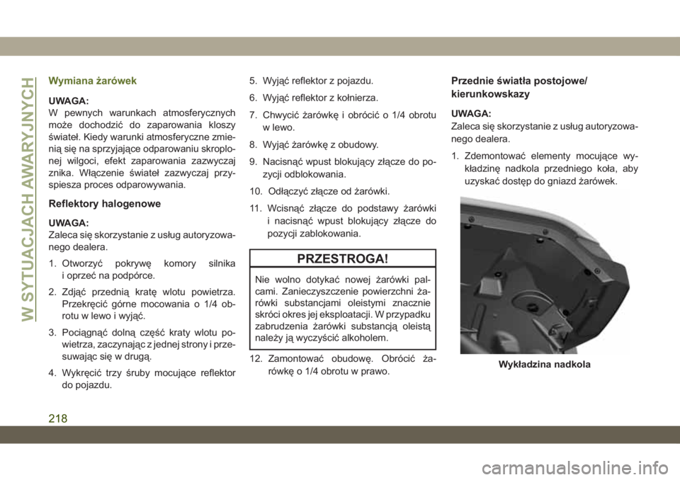 JEEP WRANGLER UNLIMITED 2019  Instrukcja obsługi (in Polish) Wymiana żarówek
UWAGA:
W pewnych warunkach atmosferycznych
może dochodzić do zaparowania kloszy
świateł. Kiedy warunki atmosferyczne zmie-
nią się na sprzyjające odparowaniu skroplo-
nej wilg