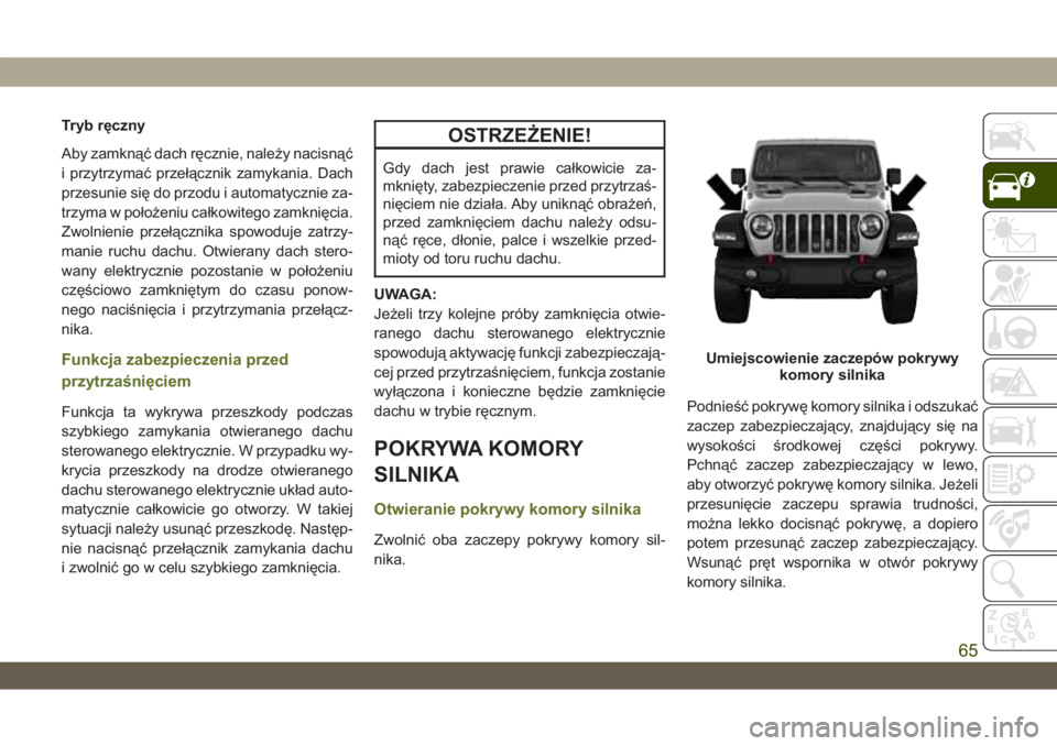JEEP WRANGLER UNLIMITED 2019  Instrukcja obsługi (in Polish) Tryb ręczny
Aby zamknąć dach ręcznie, należy nacisnąć
i przytrzymać przełącznik zamykania. Dach
przesunie się do przodu i automatycznie za-
trzyma w położeniu całkowitego zamknięcia.
Zw