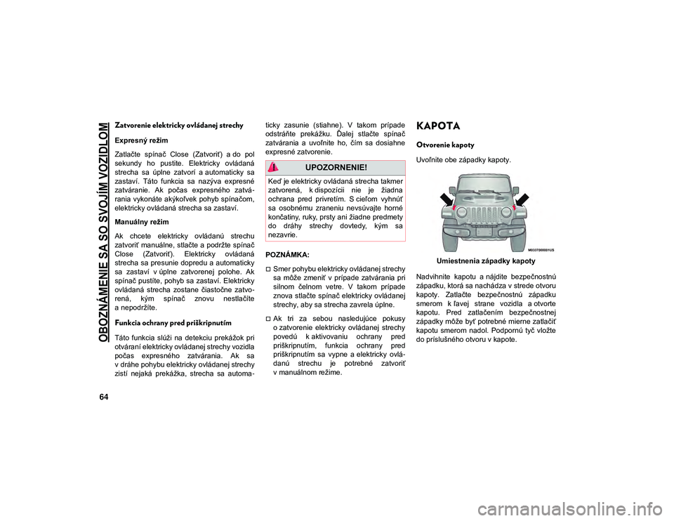 JEEP WRANGLER UNLIMITED 2021 Návod na použitie a údržbu (in Slovakian)
OBOZNÁMENIE SA SO SVOJÍM VOZIDLOM
64
Zatvorenie elektricky ovládanej strechy
Expresný režim
Zatlačte spínač Close (Zatvoriť) a do pol
sekundy ho pustite. Elektricky ovládaná
stre JEEP WRANGLER UNLIMITED 2021 Návod na použitie a údržbu (in Slovakian)
OBOZNÁMENIE SA SO SVOJÍM VOZIDLOM
64
Zatvorenie elektricky ovládanej strechy
Expresný režim
Zatlačte spínač Close (Zatvoriť) a do pol
sekundy ho pustite. Elektricky ovládaná
stre