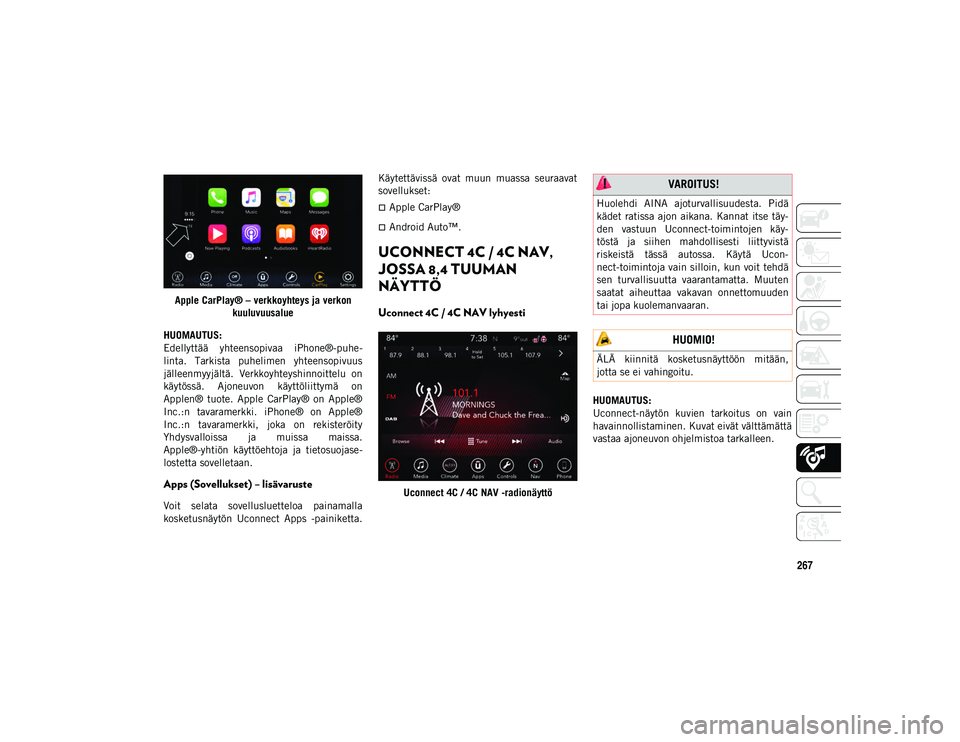 JEEP WRANGLER UNLIMITED 2020  Käyttö- ja huolto-ohjekirja (in in Finnish) 267
Apple CarPlay® – verkkoyhteys ja verkon kuuluvuusalue
HUOMAUTUS:
Edellyttää  yhteensopivaa  iPhone®-puhe-
linta.  Tarkista  puhelimen  yhteensopivuus
jälleenmyyjältä.  Verkkoyhteyshinnoit