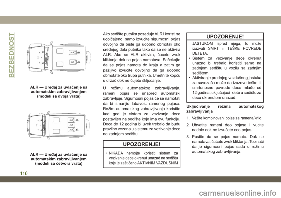 JEEP WRANGLER UNLIMITED 2019  Knjižica za upotrebu i održavanje (in Serbian) Ako sedište putnika poseduje ALR i koristi se
uobičajeno, samo izvucite sigurnosni pojas
dovoljno da biste ga udobno obmotali oko
srednjeg dela putnika tako da se ne aktivira
ALR. Ako se ALR aktivir