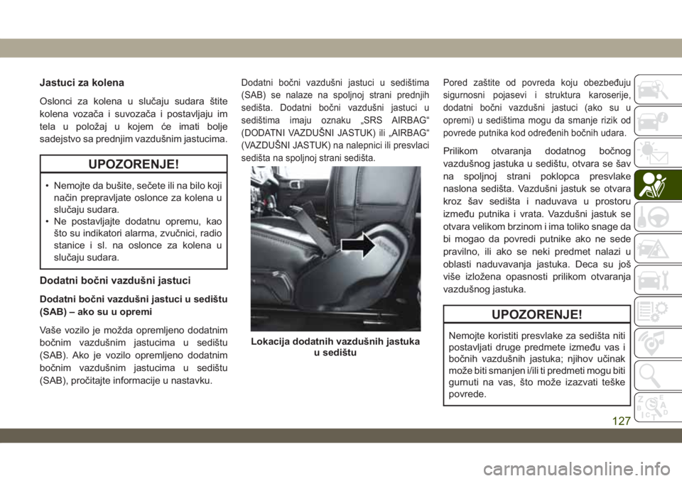 JEEP WRANGLER UNLIMITED 2019  Knjižica za upotrebu i održavanje (in Serbian) Jastuci za kolena
Oslonci za kolena u slučaju sudara štite
kolena vozača i suvozača i postavljaju im
tela u položaj u kojem će imati bolje
sadejstvo sa prednjim vazdušnim jastucima.
UPOZORENJE!