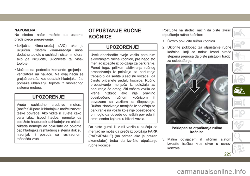 JEEP WRANGLER UNLIMITED 2019  Knjižica za upotrebu i održavanje (in Serbian) NAPOMENA:
Na sledeći način možete da usporite
predstojeće pregrevanje:
• Isključite klima-uređaj (A/C) ako je
uključen. Sistem klima-uređaja unosi
dodatnu toplotu u rashladni sistem motora;
