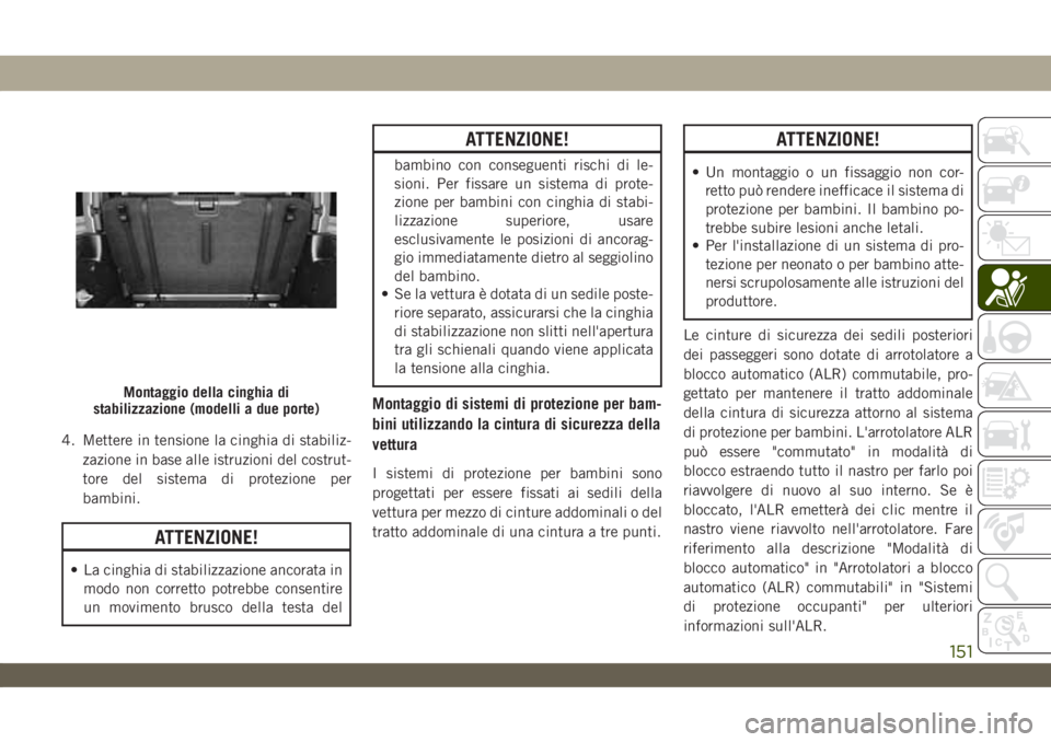 JEEP WRANGLER 2DOORS 2019 Libretto Uso Manutenzione (in Italian) 4. Mettere in tensione la cinghia di stabiliz-
zazione in base alle istruzioni del costrut-
tore del sistema di protezione per
bambini.
ATTENZIONE!
• La cinghia di stabilizzazione ancorata in
modo n JEEP WRANGLER 2DOORS 2019 Libretto Uso Manutenzione (in Italian) 4. Mettere in tensione la cinghia di stabiliz-
zazione in base alle istruzioni del costrut-
tore del sistema di protezione per
bambini.
ATTENZIONE!
• La cinghia di stabilizzazione ancorata in
modo n