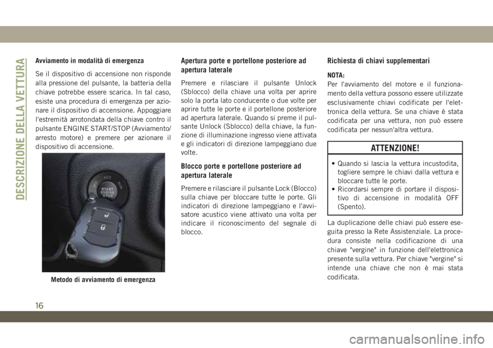 JEEP WRANGLER 2DOORS 2019 Libretto Uso Manutenzione (in Italian) Avviamento in modalità di emergenza
Se il dispositivo di accensione non risponde
alla pressione del pulsante, la batteria della
chiave potrebbe essere scarica. In tal caso,
esiste una procedura di em JEEP WRANGLER 2DOORS 2019 Libretto Uso Manutenzione (in Italian) Avviamento in modalità di emergenza
Se il dispositivo di accensione non risponde
alla pressione del pulsante, la batteria della
chiave potrebbe essere scarica. In tal caso,
esiste una procedura di em