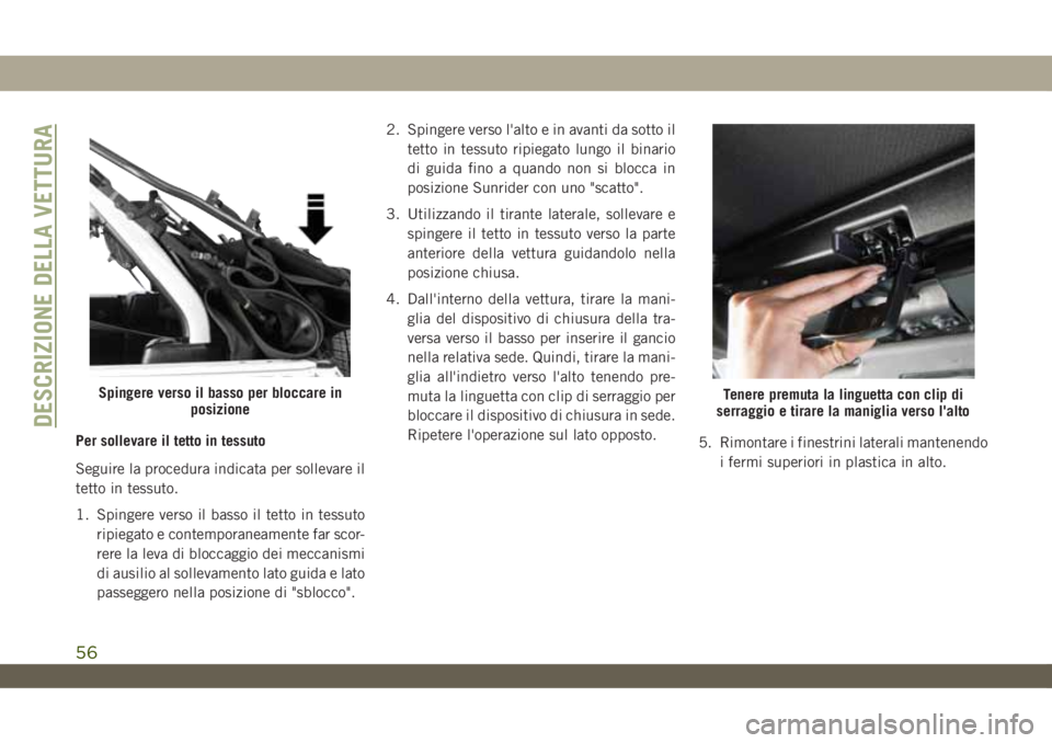 JEEP WRANGLER 2DOORS 2019 Libretto Uso Manutenzione (in Italian) Per sollevare il tetto in tessuto
Seguire la procedura indicata per sollevare il
tetto in tessuto.
1. Spingere verso il basso il tetto in tessuto
ripiegato e contemporaneamente far scor-
rere la leva JEEP WRANGLER 2DOORS 2019 Libretto Uso Manutenzione (in Italian) Per sollevare il tetto in tessuto
Seguire la procedura indicata per sollevare il
tetto in tessuto.
1. Spingere verso il basso il tetto in tessuto
ripiegato e contemporaneamente far scor-
rere la leva