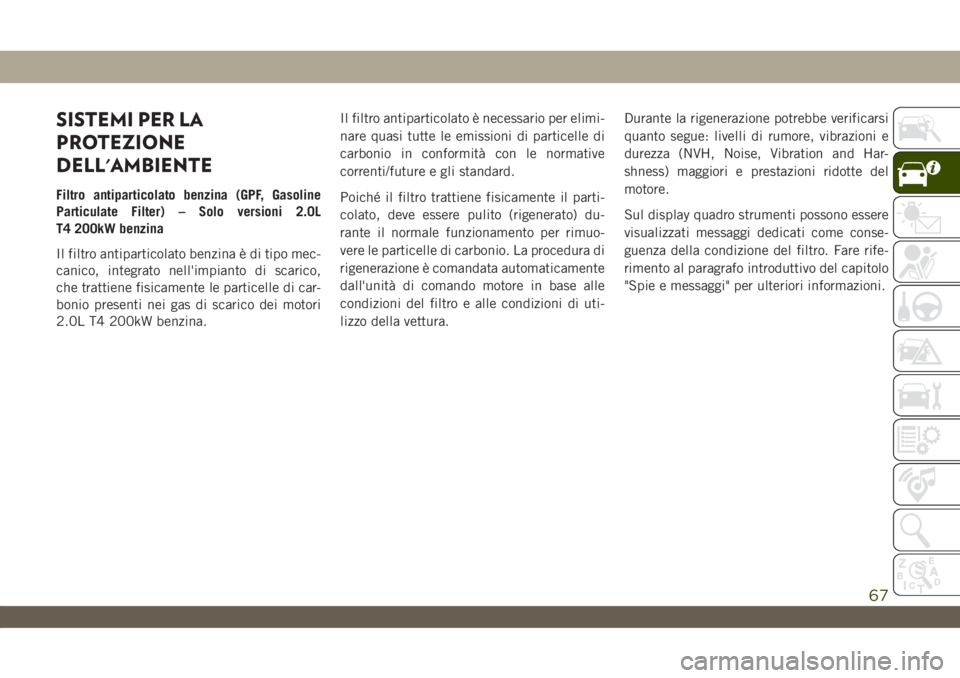 JEEP WRANGLER 2DOORS 2019 Libretto Uso Manutenzione (in Italian) SISTEMI PER LA
PROTEZIONE
DELL'AMBIENTE
Filtro antiparticolato benzina (GPF, Gasoline
Particulate Filter) – Solo versioni 2.0L
T4 200kW benzina
Il filtro antiparticolato benzina è di tipo mec-
JEEP WRANGLER 2DOORS 2019 Libretto Uso Manutenzione (in Italian) SISTEMI PER LA
PROTEZIONE
DELL'AMBIENTE
Filtro antiparticolato benzina (GPF, Gasoline
Particulate Filter) – Solo versioni 2.0L
T4 200kW benzina
Il filtro antiparticolato benzina è di tipo mec-
