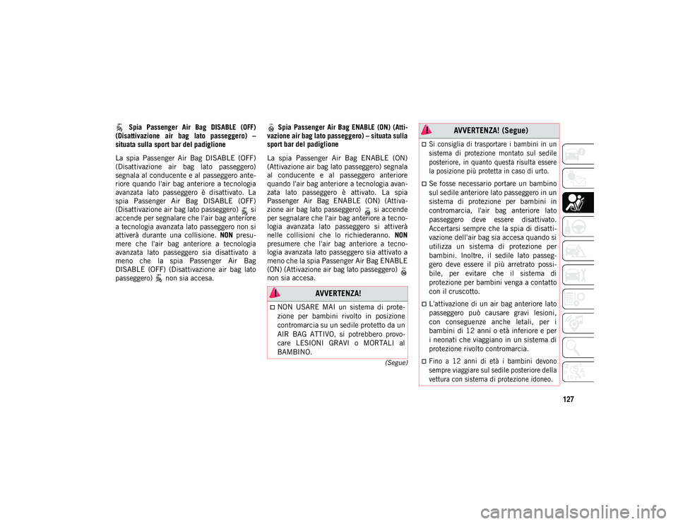 JEEP WRANGLER 2DOORS 2021 Libretto Uso Manutenzione (in Italian) 127
(Segue)
Spia Passenger Air Bag DISABLE (OFF)
(Disattivazione air bag lato passeggero) –
situata sulla sport bar del padiglione
La spia Passenger Air Bag DISABLE (OFF)
(Disattiva JEEP WRANGLER 2DOORS 2021 Libretto Uso Manutenzione (in Italian) 127
(Segue)
Spia Passenger Air Bag DISABLE (OFF)
(Disattivazione air bag lato passeggero) –
situata sulla sport bar del padiglione
La spia Passenger Air Bag DISABLE (OFF)
(Disattiva