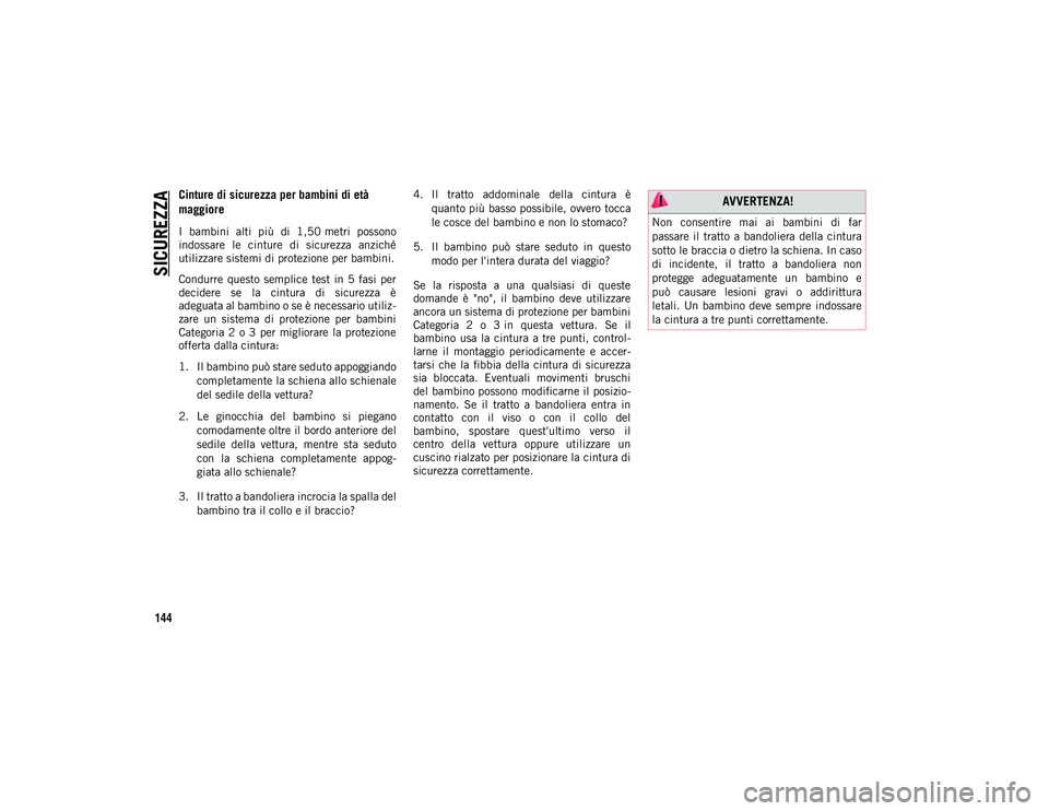JEEP WRANGLER 2DOORS 2021 Libretto Uso Manutenzione (in Italian) SICUREZZA
144
Cinture di sicurezza per bambini di età
maggiore
I bambini alti più di 1,50 metri possono
indossare le cinture di sicurezza anziché
utilizzare sistemi di protezione per ba JEEP WRANGLER 2DOORS 2021 Libretto Uso Manutenzione (in Italian) SICUREZZA
144
Cinture di sicurezza per bambini di età
maggiore
I bambini alti più di 1,50 metri possono
indossare le cinture di sicurezza anziché
utilizzare sistemi di protezione per ba
