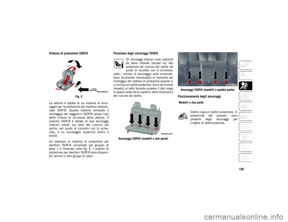 JEEP WRANGLER 2DOORS 2021 Libretto Uso Manutenzione (in Italian) 145
Sistema di protezione ISOFIX
Fig. E
La vettura è dotata di un sistema di anco -
raggio per la protezione dei bambini denomi -
nato ISOFIX. Questo sistema consente il
montaggio dei JEEP WRANGLER 2DOORS 2021 Libretto Uso Manutenzione (in Italian) 145
Sistema di protezione ISOFIX
Fig. E
La vettura è dotata di un sistema di anco -
raggio per la protezione dei bambini denomi -
nato ISOFIX. Questo sistema consente il
montaggio dei