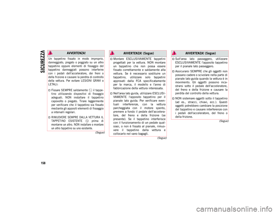 JEEP WRANGLER 2DOORS 2021 Libretto Uso Manutenzione (in Italian) SICUREZZA
158
(Segue)
(Segue)
(Segue)
AVVERTENZA!
Un tappetino fissato in modo improprio,
danneggiato, piegato o poggiato su un altro
tappetino oppure elementi di fissaggio del
tappe JEEP WRANGLER 2DOORS 2021 Libretto Uso Manutenzione (in Italian) SICUREZZA
158
(Segue)
(Segue)
(Segue)
AVVERTENZA!
Un tappetino fissato in modo improprio,
danneggiato, piegato o poggiato su un altro
tappetino oppure elementi di fissaggio del
tappe