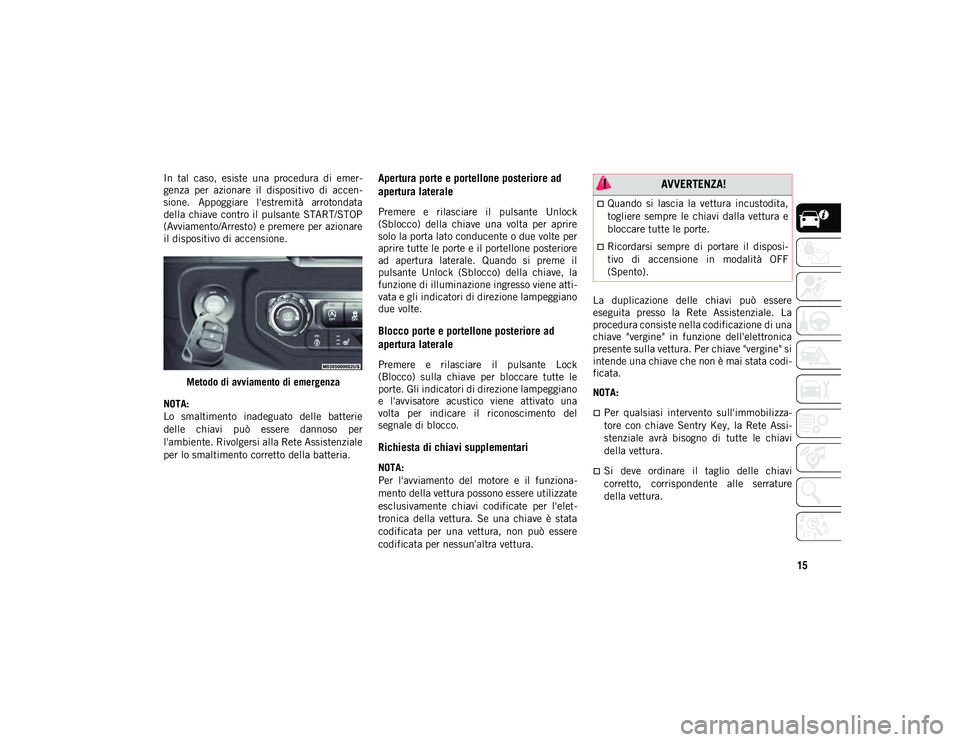 JEEP WRANGLER 2DOORS 2021 Libretto Uso Manutenzione (in Italian) 15
In tal caso, esiste una procedura di emer-
genza per azionare il dispositivo di accen -
sione. Appoggiare l'estremità arrotondata
della chiave contro il pulsante START/STOP
(Av JEEP WRANGLER 2DOORS 2021 Libretto Uso Manutenzione (in Italian) 15
In tal caso, esiste una procedura di emer-
genza per azionare il dispositivo di accen -
sione. Appoggiare l'estremità arrotondata
della chiave contro il pulsante START/STOP
(Av