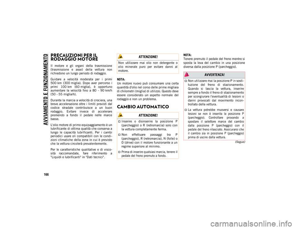 JEEP WRANGLER 2DOORS 2021 Libretto Uso Manutenzione (in Italian) AVVIAMENTO E FUNZIONAMENTO
166
(Segue)
PRECAUZIONI PER IL
RODAGGIO MOTORE
Il motore e gli organi della trasmissione
(trasmissione e asse) della vettura non
richiedono un lungo periodo di r JEEP WRANGLER 2DOORS 2021 Libretto Uso Manutenzione (in Italian) AVVIAMENTO E FUNZIONAMENTO
166
(Segue)
PRECAUZIONI PER IL
RODAGGIO MOTORE
Il motore e gli organi della trasmissione
(trasmissione e asse) della vettura non
richiedono un lungo periodo di r