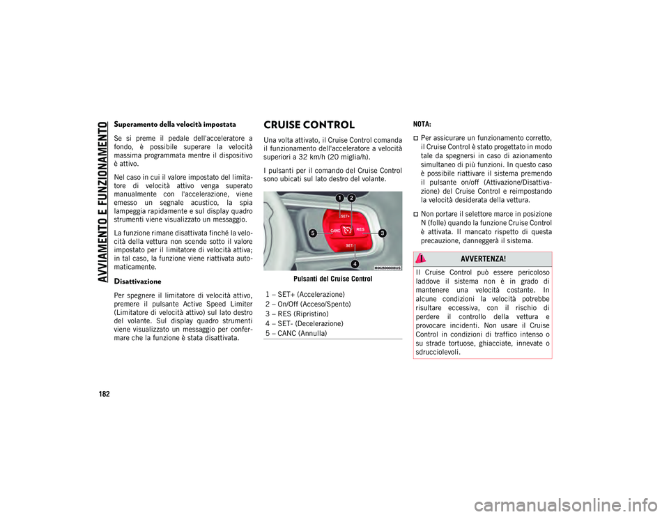 JEEP WRANGLER 2DOORS 2021 Libretto Uso Manutenzione (in Italian) AVVIAMENTO E FUNZIONAMENTO
182
Superamento della velocità impostata
Se si preme il pedale dell'acceleratore a
fondo, è possibile superare la velocità
massima programmata mentre il JEEP WRANGLER 2DOORS 2021 Libretto Uso Manutenzione (in Italian) AVVIAMENTO E FUNZIONAMENTO
182
Superamento della velocità impostata
Se si preme il pedale dell'acceleratore a
fondo, è possibile superare la velocità
massima programmata mentre il