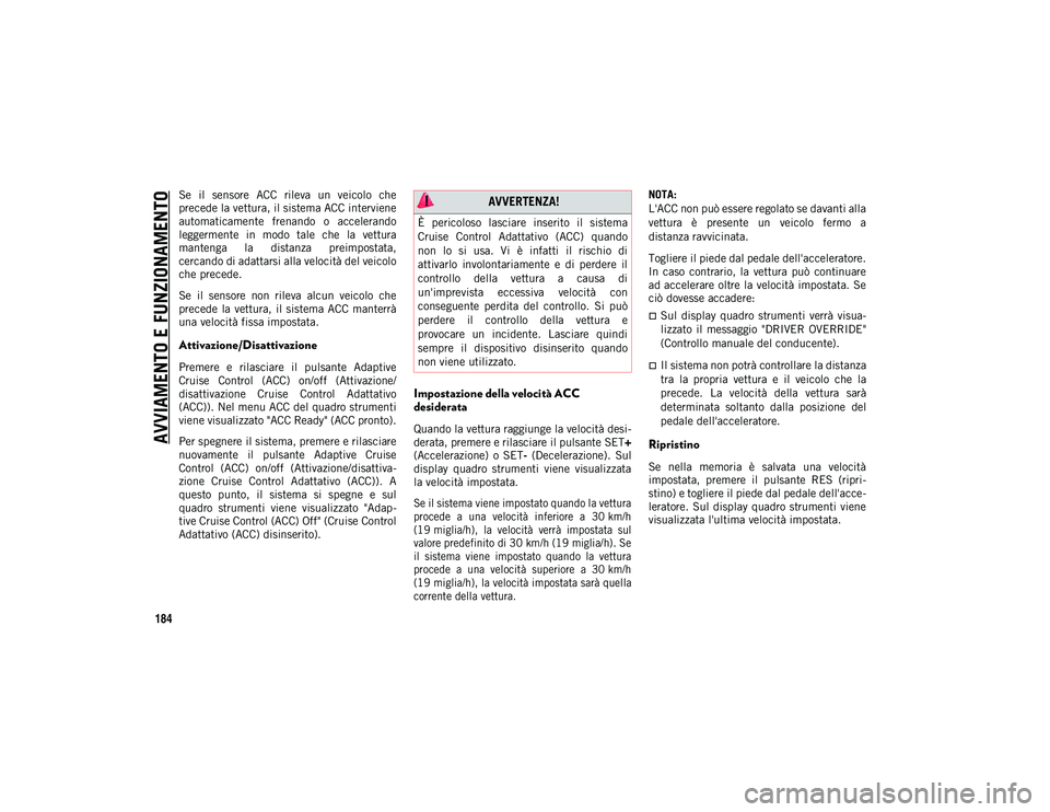 JEEP WRANGLER 2DOORS 2021  Libretto Uso Manutenzione (in Italian) AVVIAMENTO E FUNZIONAMENTO
184
Se  il  sensore  ACC  rileva  un  veicolo  che
precede la vettura, il sistema ACC interviene
automaticamente  frenando  o  accelerando
leggermente  in  modo  tale  che  