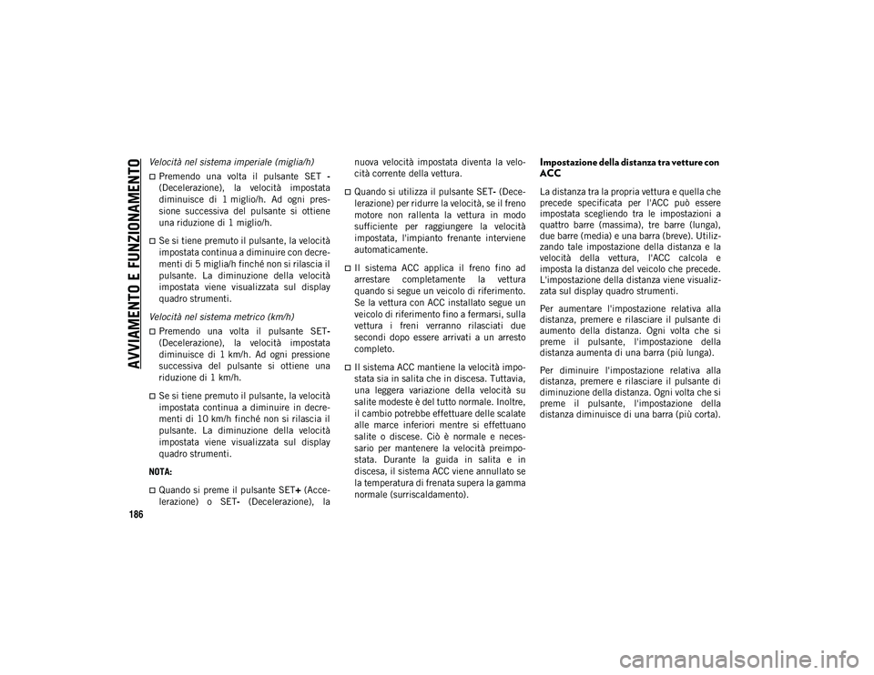 JEEP WRANGLER 2DOORS 2021  Libretto Uso Manutenzione (in Italian) AVVIAMENTO E FUNZIONAMENTO
186
Velocità nel sistema imperiale (miglia/h) 
Premendo  una  volta  il  pulsante  SET  -
(Decelerazione),  la  velocità  impostata
diminuisce  di  1 miglio/h.  Ad  ogn
