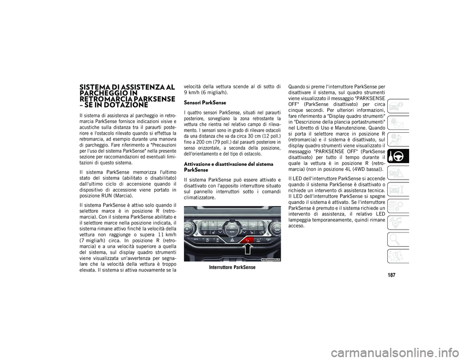 JEEP WRANGLER 2DOORS 2021  Libretto Uso Manutenzione (in Italian) 187
SISTEMA DI ASSISTENZA AL 
PARCHEGGIO IN 
RETROMARCIA PARKSENSE 
– SE IN DOTAZIONE  

Il  sistema  di  assistenza  al  parcheggio  in retro-
marcia  ParkSense  fornisce  indicazioni  visive  e
ac