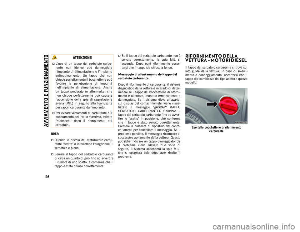 JEEP WRANGLER 2DOORS 2021  Libretto Uso Manutenzione (in Italian) AVVIAMENTO E FUNZIONAMENTO
198
NOTA:
Quando  la  pistola  del  distributore  carbu-
rante "scatta" o interrompe l'erogazione, il
serbatoio è pieno.
Serrare  il  tappo  del  serbatoi