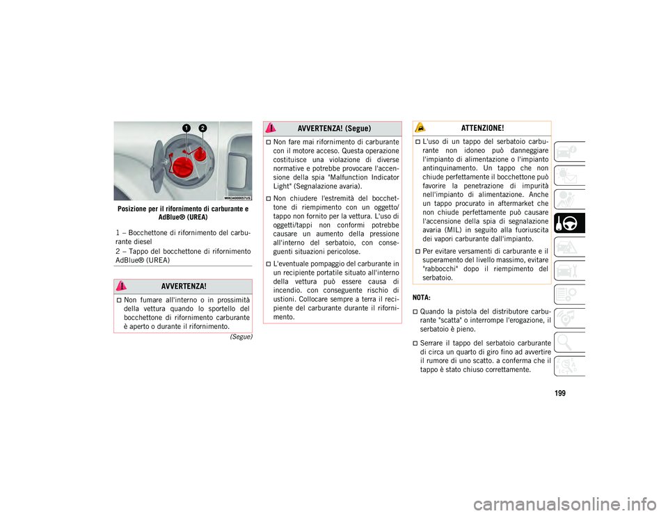 JEEP WRANGLER 2DOORS 2021  Libretto Uso Manutenzione (in Italian) 199
(Segue)
Posizione per il rifornimento di carburante e AdBlue® (UREA)
NOTA:
Quando  la  pistola  del  distributore  carbu-
rante "scatta" o interrompe l'erogazione, il
serbatoio è 
