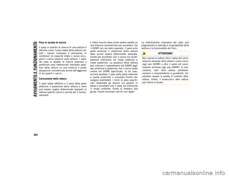 JEEP WRANGLER 2DOORS 2021  Libretto Uso Manutenzione (in Italian) AVVIAMENTO E FUNZIONAMENTO
204
Peso in assetto di marcia
Il  peso  in assetto  di marcia di una vettura è
definito come il peso totale della vettura con
tutti  i  liquidi,  compreso  il  carburante, 