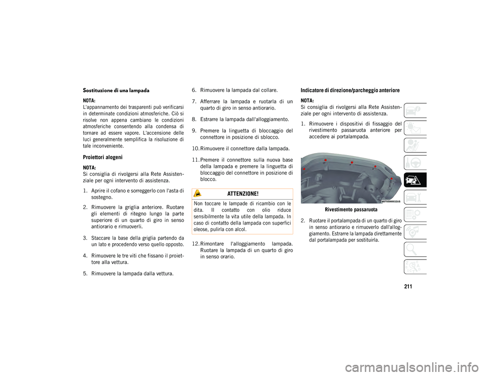 JEEP WRANGLER 2DOORS 2021  Libretto Uso Manutenzione (in Italian) 211
Sostituzione di una lampada  

NOTA:
L'appannamento dei trasparenti può verificarsi
in  determinate  condizioni  atmosferiche.  Ciò  si
risolve  non  appena  cambiano  le  condizioni
atmosfe
