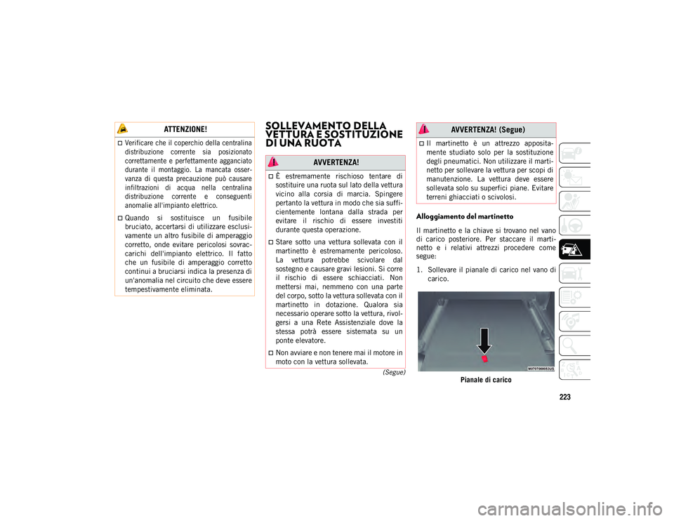 JEEP WRANGLER 2DOORS 2021  Libretto Uso Manutenzione (in Italian) 223
(Segue)
SOLLEVAMENTO DELLA 
VETTURA E SOSTITUZIONE 
DI UNA RUOTA
Alloggiamento del martinetto 
Il  martinetto  e  la  chiave  si  trovano  nel  vano
di  carico  posteriore.  Per  staccare  il  mar