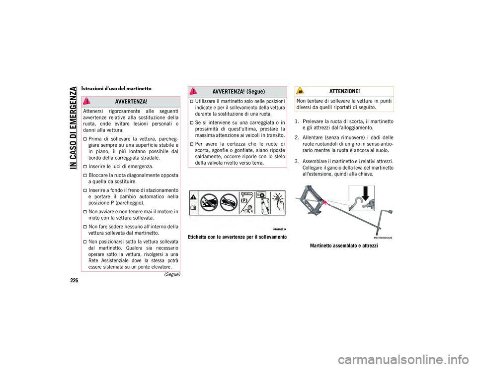 JEEP WRANGLER 2DOORS 2021  Libretto Uso Manutenzione (in Italian) IN CASO DI EMERGENZA
226
(Segue)
Istruzioni d'uso del martinetto  
Etichetta con le avvertenze per il sollevamento1. Prelevare la ruota di scorta, il martinetto
e gli attrezzi dall'alloggiamen