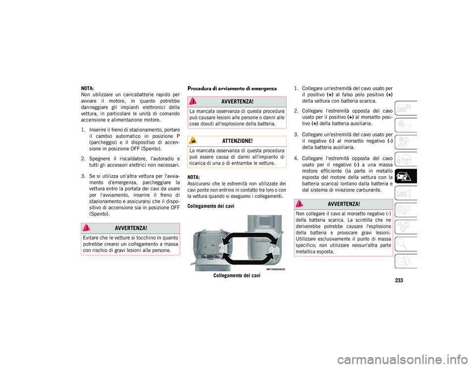 JEEP WRANGLER 2DOORS 2021  Libretto Uso Manutenzione (in Italian) 233
NOTA:
Non  utilizzare  un  caricabatterie  rapido  per
avviare  il  motore,  in  quanto  potrebbe
danneggiare  gli  impianti  elettronici  della
vettura,  in  particolare  le  unità  di  comando
