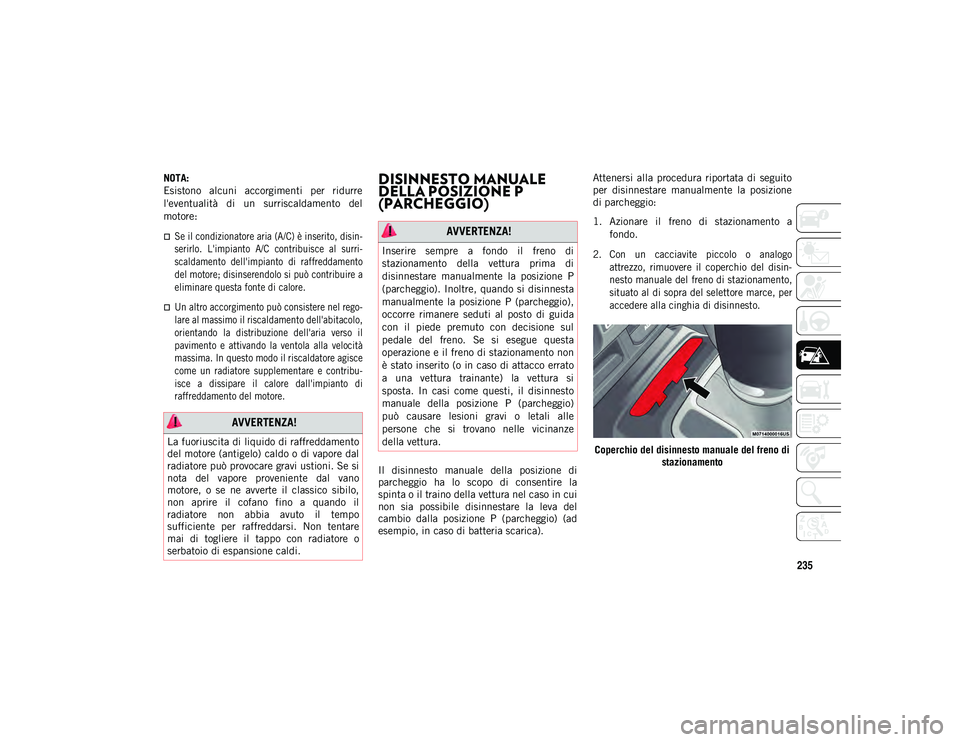 JEEP WRANGLER 2DOORS 2021  Libretto Uso Manutenzione (in Italian) 235
NOTA:
Esistono  alcuni  accorgimenti  per  ridurre
l'eventualità  di  un  surriscaldamento  del
motore: 

Se il condizionatore aria (A/C) è inserito, disin-
serirlo.  L'impianto  A/C 