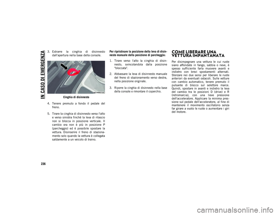 JEEP WRANGLER 2DOORS 2021  Libretto Uso Manutenzione (in Italian) IN CASO DI EMERGENZA
236
3. Estrarre  la  cinghia  di  disinnestodall'apertura nella base della console.
Cinghia di disinnesto
4. Tenere  premuto  a  fondo  il  pedale  del freno.
5. Tirare la cin