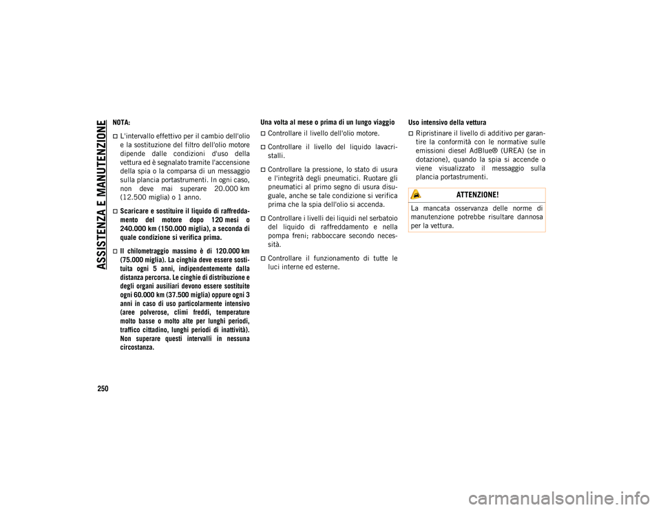 JEEP WRANGLER 2DOORS 2021 Libretto Uso Manutenzione (in Italian) ASSISTENZA E MANUTENZIONE
250
NOTA:
L'intervallo effettivo per il cambio dell'olio
e la sostituzione del filtro dell'olio motore
dipende dalle condizioni d'uso della
vettura ed JEEP WRANGLER 2DOORS 2021 Libretto Uso Manutenzione (in Italian) ASSISTENZA E MANUTENZIONE
250
NOTA:
L'intervallo effettivo per il cambio dell'olio
e la sostituzione del filtro dell'olio motore
dipende dalle condizioni d'uso della
vettura ed