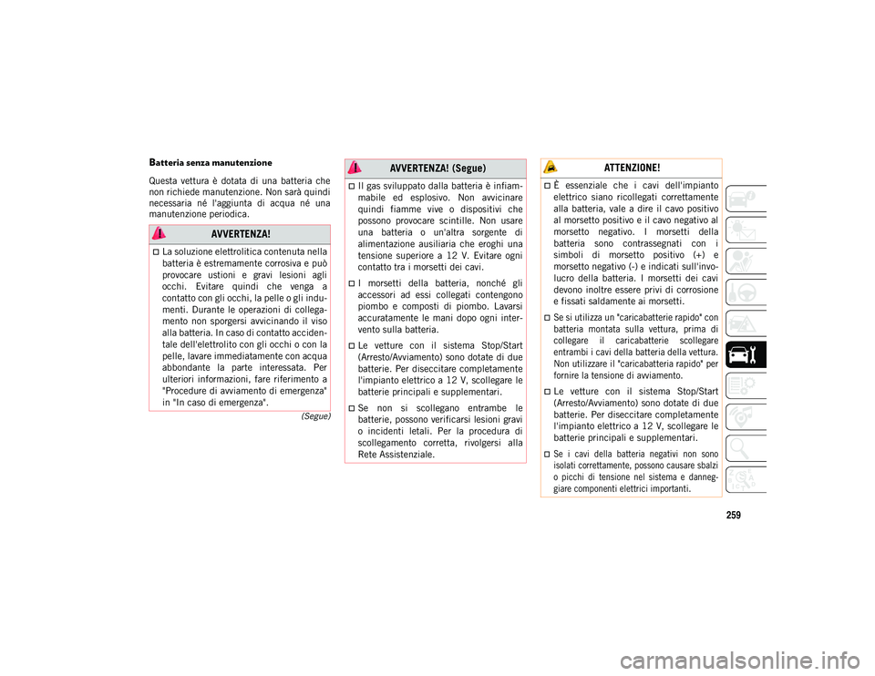 JEEP WRANGLER 2DOORS 2021  Libretto Uso Manutenzione (in Italian) 259
(Segue)
Batteria senza manutenzione  
Questa  vettura  è  dotata  di  una  batteria  che
non richiede manutenzione. Non sarà quindi
necessaria  né  l'aggiunta  di  acqua  né  una
manutenzi
