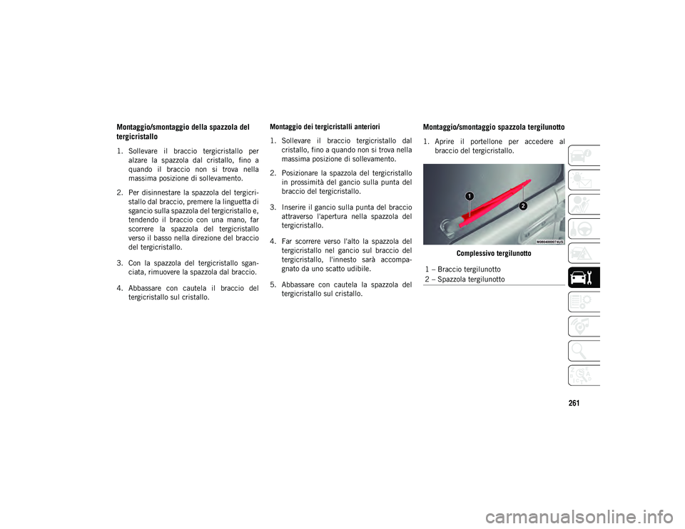 JEEP WRANGLER 2DOORS 2021  Libretto Uso Manutenzione (in Italian) 261
Montaggio/smontaggio della spazzola del 
tergicristallo
1. Sollevare  il  braccio  tergicristallo  peralzare  la  spazzola  dal  cristallo,  fino  a
quando  il  braccio  non  si  trova  nella
mass