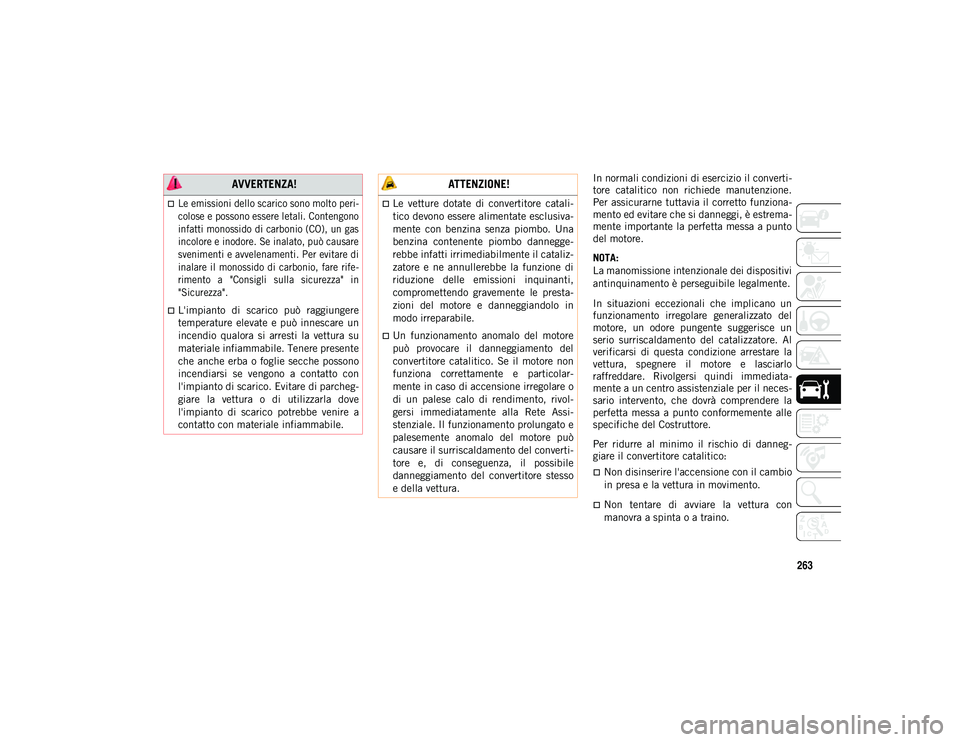 JEEP WRANGLER 2DOORS 2021  Libretto Uso Manutenzione (in Italian) 263
In normali condizioni di esercizio il converti-
tore  catalitico  non  richiede  manutenzione.
Per assicurarne tuttavia il corretto funziona -
mento ed evitare che si danneggi, è estrema -
mente 
