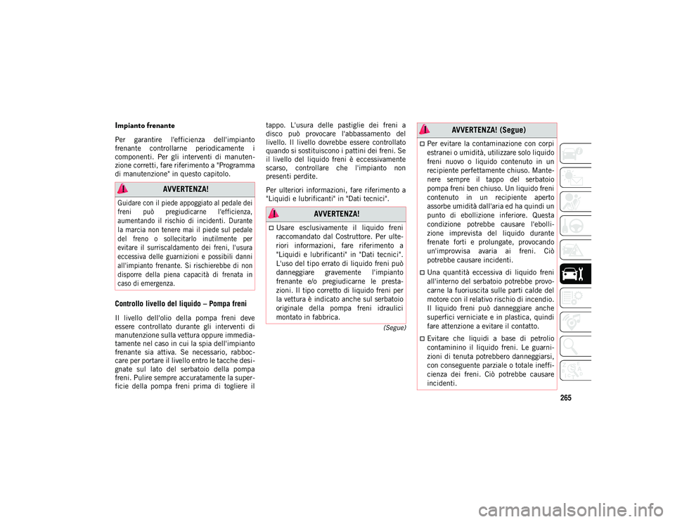 JEEP WRANGLER 2DOORS 2021  Libretto Uso Manutenzione (in Italian) 265
(Segue)
Impianto frenante 
Per  garantire  l'efficienza  dell'impianto
frenante  controllarne  periodicamente  i
componenti.  Per  gli  interventi  di  manuten-
zione corretti, fare riferi