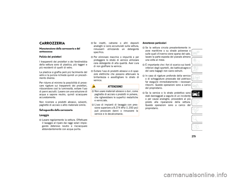 JEEP WRANGLER 2DOORS 2021  Libretto Uso Manutenzione (in Italian) 279
CARROZZERIA
Manutenzione della carrozzeria e del 
sottoscocca
Pulizia dei proiettori 
I trasparenti dei proiettori e dei fendinebbia
della  vettura  sono  di  plastica,  più  leggeri  e
più resi