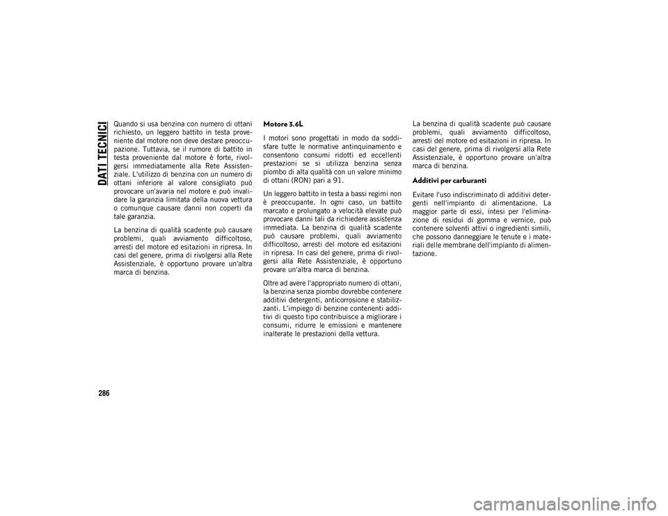 JEEP WRANGLER 2DOORS 2021  Libretto Uso Manutenzione (in Italian) DATI TECNICI
286
Quando si usa benzina con numero di ottani
richiesto,  un  leggero  battito  in  testa  prove-
niente dal motore non deve destare preoccu -
pazione.  Tuttavia,  se  il  rumore  di  ba
