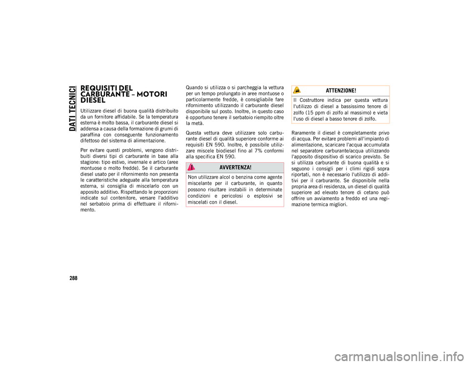 JEEP WRANGLER 2DOORS 2021  Libretto Uso Manutenzione (in Italian) DATI TECNICI
288
REQUISITI DEL 
CARBURANTE – MOTORI 
DIESEL
Utilizzare diesel di  buona qualità distribuito
da un fornitore affidabile. Se la temperatura
esterna è molto bassa, il carburante diese
