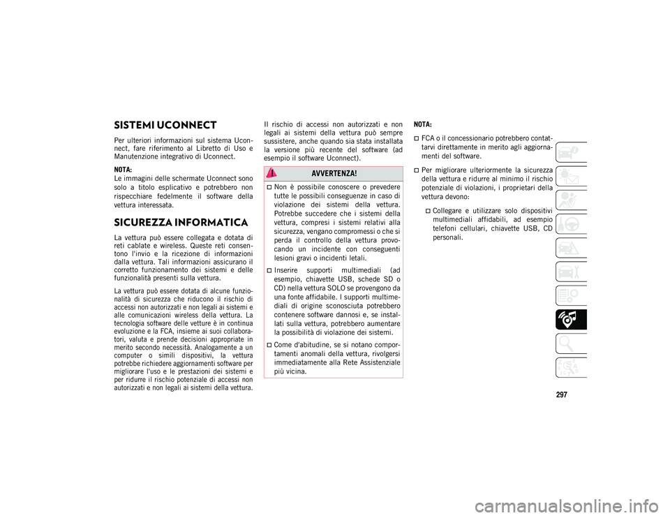 JEEP WRANGLER 2DOORS 2021  Libretto Uso Manutenzione (in Italian) 297
SUPPORTI MULTIMEDIALI
SISTEMI UCONNECT 
Per  ulteriori  informazioni  sul  sistema  Ucon-
nect,  fare  riferimento  al  Libretto  di  Uso  e
Manutenzione integrativo di Uconnect.
NOTA:
Le immagini