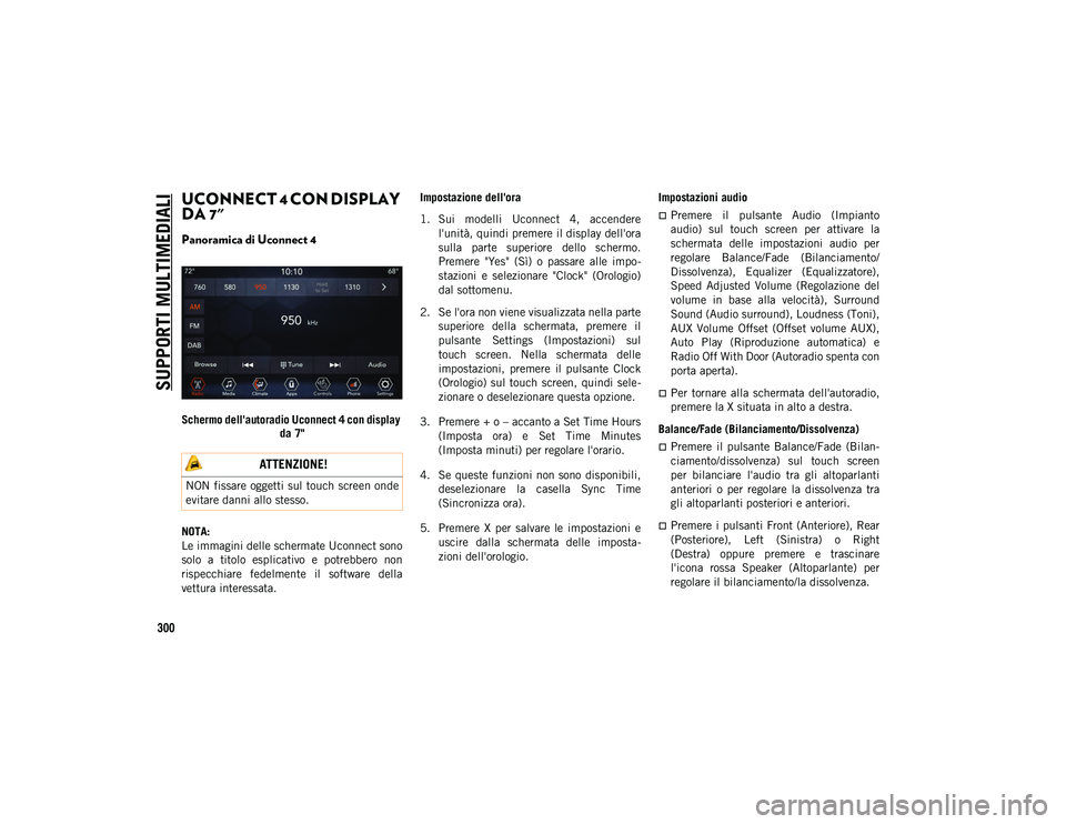 JEEP WRANGLER 2DOORS 2021  Libretto Uso Manutenzione (in Italian) SUPPORTI MULTIMEDIALI
300
UCONNECT 4 CON DISPLAY 
DA 7" 
Panoramica di Uconnect 4 
Schermo dell'autoradio Uconnect 4 con display da 7"
NOTA:
Le immagini delle schermate Uconnect sono
solo 